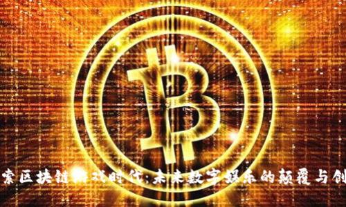 探索区块链游戏时代：未来数字娱乐的颠覆与创新