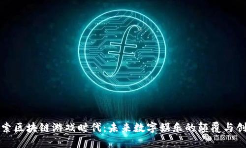 探索区块链游戏时代：未来数字娱乐的颠覆与创新