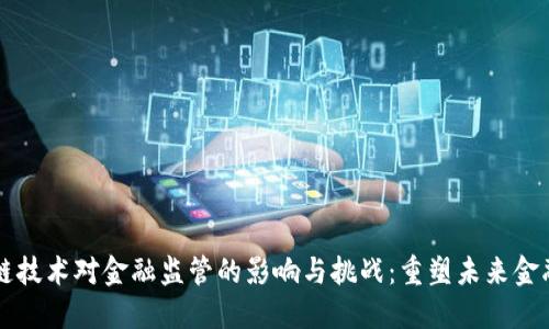 区块链技术对金融监管的影响与挑战：重塑未来金融生态