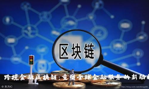 : 跨境金融区块链：重塑全球金融服务的新动能