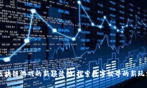 区块链游戏的新颖活动：探索数字世界的新玩法