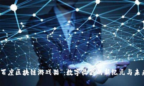 探索“百度区块链游戏猫”：数字收藏的新纪元与未来挑战