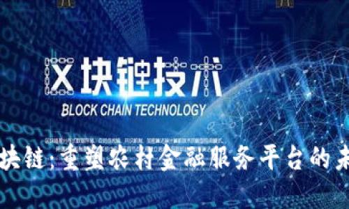 区块链：重塑农村金融服务平台的未来
