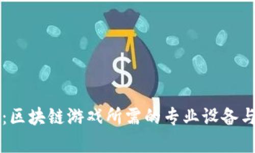 全面解析：区块链游戏所需的专业设备与技术配置