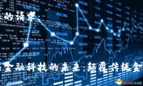 以下是您的请求：



区块链与金融科技的未来：颠覆传统金融的力量