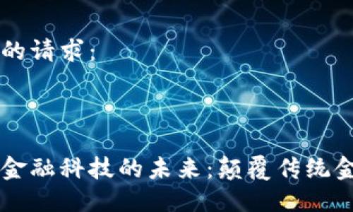 以下是您的请求：



区块链与金融科技的未来：颠覆传统金融的力量