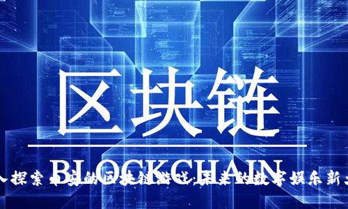 深入探索币安的区块链游戏：未来的数字娱乐新大陆