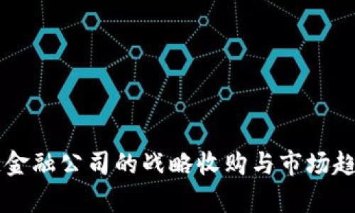 区块链金融公司的战略收购与市场趋势分析