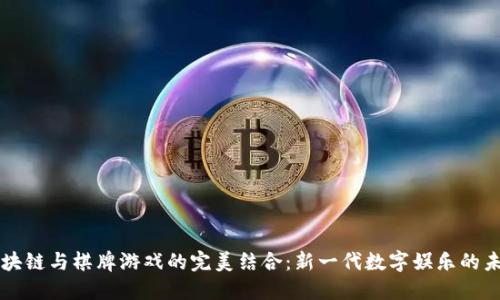 区块链与棋牌游戏的完美结合：新一代数字娱乐的未来