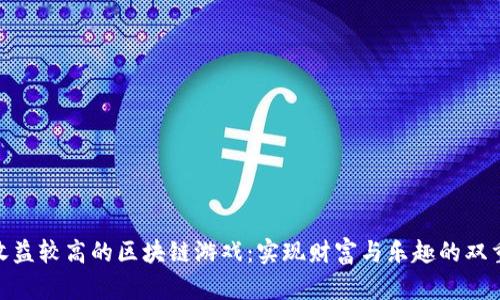 探索收益较高的区块链游戏：实现财富与乐趣的双重体验