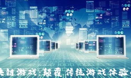 
百度区块链游戏：颠覆传统游戏体验的新纪元