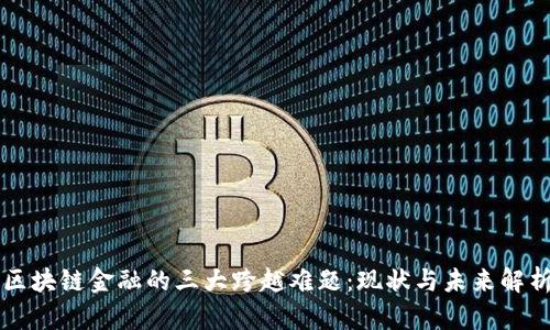区块链金融的三大跨越难题：现状与未来解析