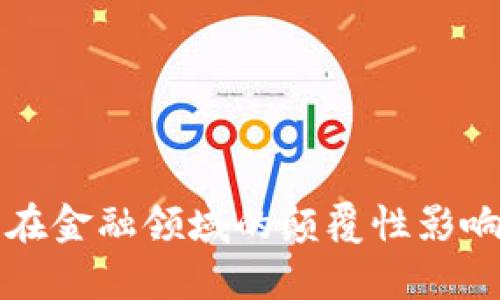 区块链技术在金融领域的颠覆性影响与应用前景