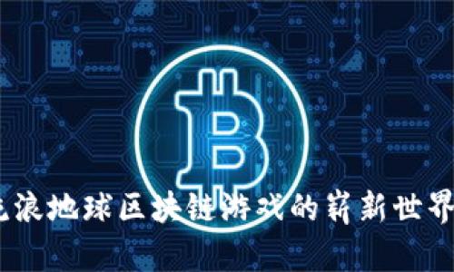 探索未来：流浪地球区块链游戏的崭新世界与无限可能