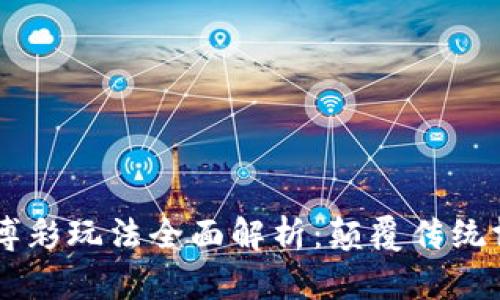 区块链游戏博彩玩法全面解析：颠覆传统博彩的新风口