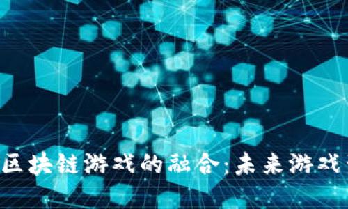 深入探讨IAC与区块链游戏的融合：未来游戏生态的创新趋势