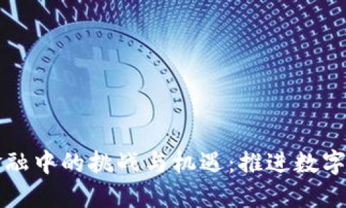 区块链在供应链金融中的挑战与机遇：推进数字化转型的必经之路