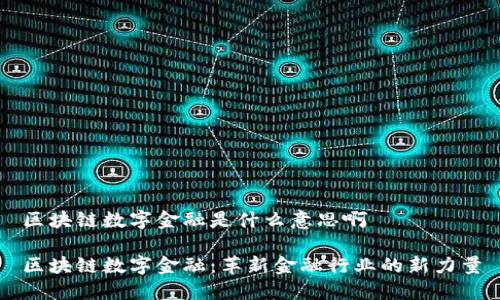 区块链数字金融是什么意思啊

区块链数字金融：革新金融行业的新力量