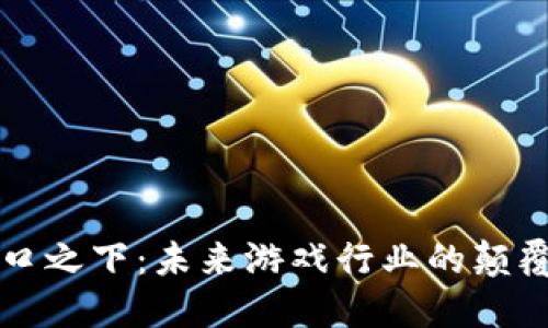 区块链游戏风口之下：未来游戏行业的颠覆者与新兴商机