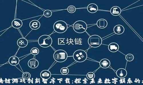 
    区块链游戏创新智库下载：探索未来数字娱乐的无限可能