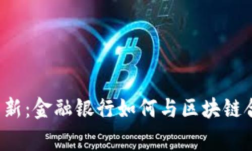 区块链技术革新：金融银行如何与区块链合作实现共赢？
