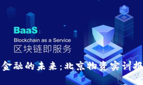探索区块链金融的未来：北京物资实训报告深度分析