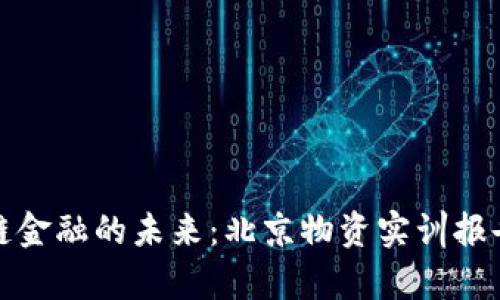 探索区块链金融的未来：北京物资实训报告深度分析