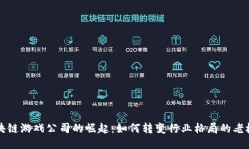 区块链游戏公司的崛起：如何转变行业格局的老板们