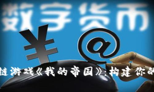 探索区块链游戏《我的帝国》：构建你的数字王国