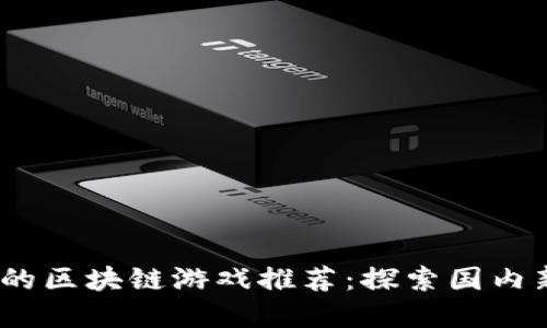 2023年最受欢迎的区块链游戏推荐：探索国内新热潮的最佳选择