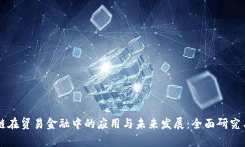 区块链在贸易金融中的应用与未来发展：全面研究与分析