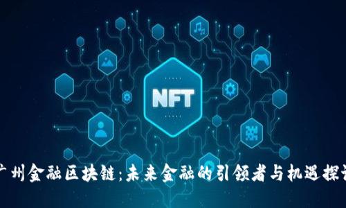 广州金融区块链：未来金融的引领者与机遇探讨