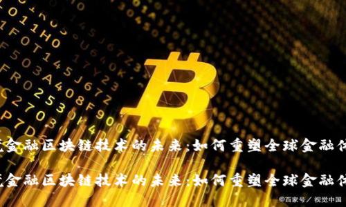 跨境金融区块链技术的未来：如何重塑全球金融体系？

跨境金融区块链技术的未来：如何重塑全球金融体系？