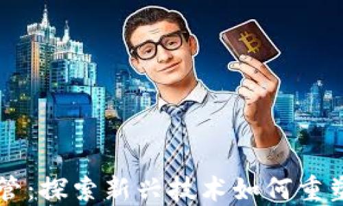 
区块链与金融科技监管：探索新兴技术如何重塑金融行业的监管框架