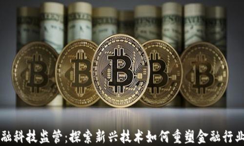 
区块链与金融科技监管：探索新兴技术如何重塑金融行业的监管框架
