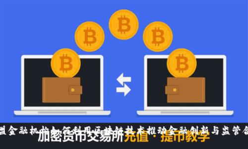 欧盟金融机构如何利用区块链技术推动金融创新与监管合规