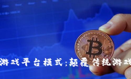 探索区块链游戏平台模式：颠覆传统游戏产业的未来