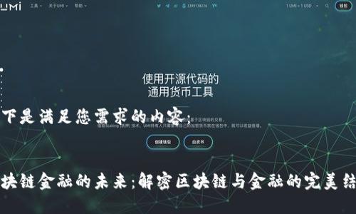 以下是满足您需求的内容：


区块链金融的未来：解密区块链与金融的完美结合