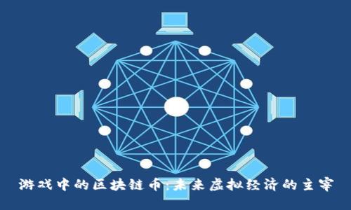 游戏中的区块链币：未来虚拟经济的主宰