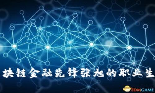 深入剖析区块链金融先锋张旭的职业生涯与影响力