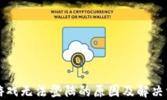 区块链游戏无法登陆的原因及解决方案详解