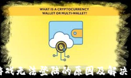 
区块链游戏无法登陆的原因及解决方案详解