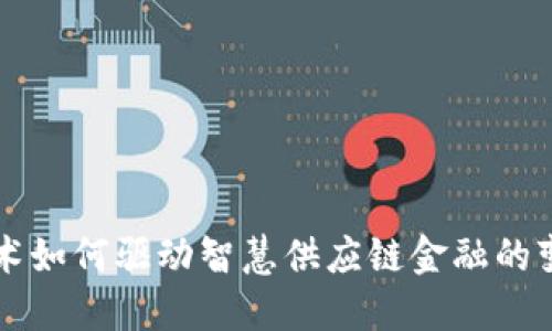 区块链技术如何驱动智慧供应链金融的变革与创新