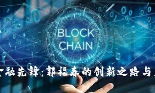 区块链金融先锋：郭福春的创新之路与产业影响