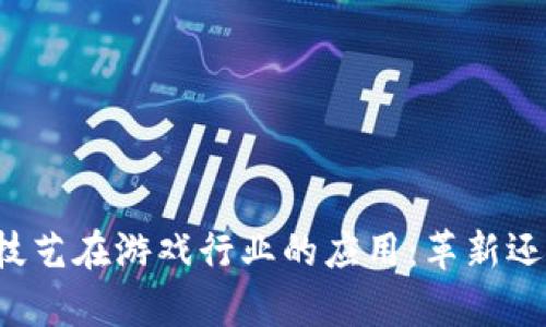 区块链技艺在游戏行业的应用：革新还是噱头？