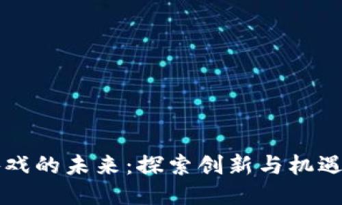区块链游戏的未来：探索创新与机遇的交汇点