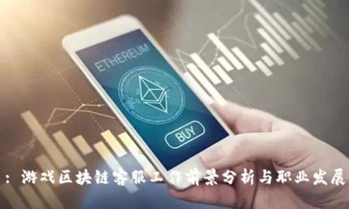 : 游戏区块链客服工作前景分析与职业发展