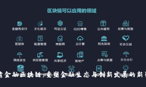 甘肃金融区块链：重塑金融生态与创新发展的新引擎