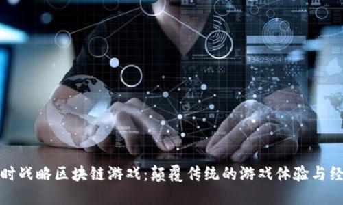 探索实时战略区块链游戏：颠覆传统的游戏体验与经济系统