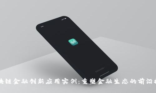 区块链金融创新应用实例：重塑金融生态的前沿探索